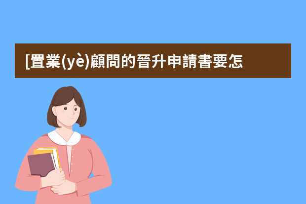 [置業(yè)顧問的晉升申請書要怎么寫]職位晉升申請書怎么寫